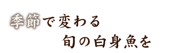 季節で変わる旬の白身魚を