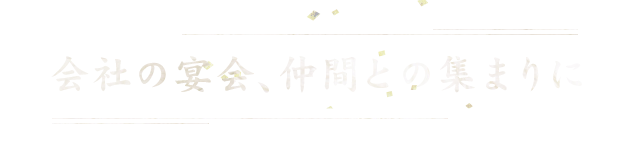 会社の宴会、仲間の集まりに